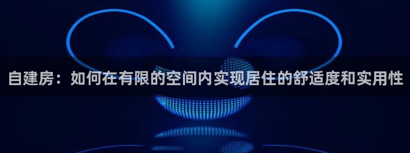 先锋 娱乐：自建房：如何在有限的空间内实现居住的舒适度和实用性
