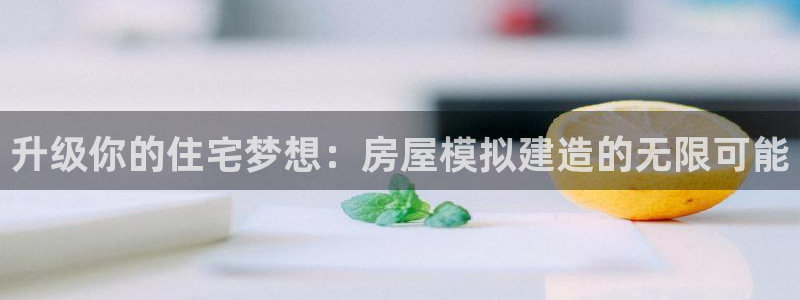 先锋娱乐大厅斗牛：升级你的住宅梦想：房屋模拟建造的无限可能
