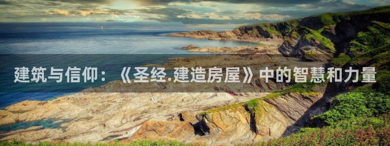 先锋娱乐会所地址：建筑与信仰：《圣经.建造房屋》中的智慧和力量