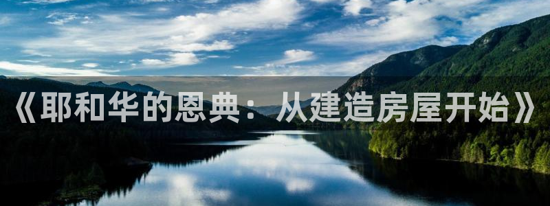 先锋娱乐快讯：《耶和华的恩典：从建造房屋开始》