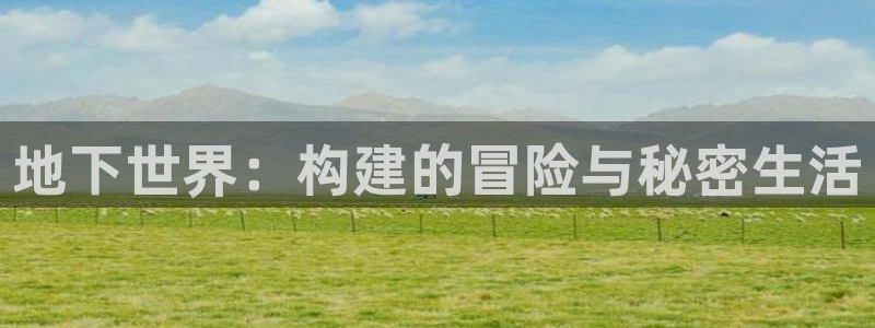 先锋娱乐体育管理集团：地下世界：构建的冒险与秘密生活