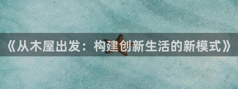 先锋娱乐上分：《从木屋出发：构建创新生活的新模式》