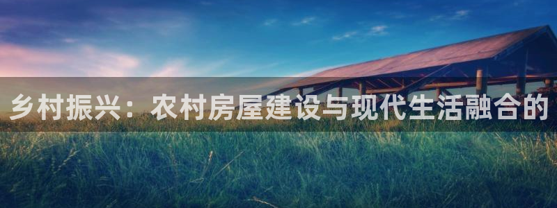 先锋娱乐集团：乡村振兴：农村房屋建设与现代生活融合的