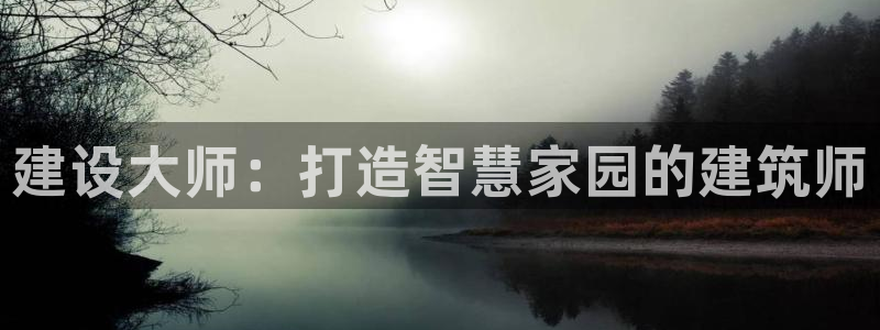 娱乐先锋捕鱼客服：建设大师：打造智慧家园的建筑师