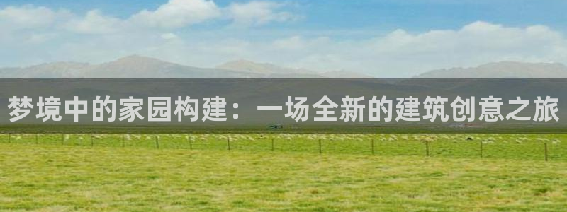 澳门先锋娱乐：梦境中的家园构建：一场全新的建筑创意之旅