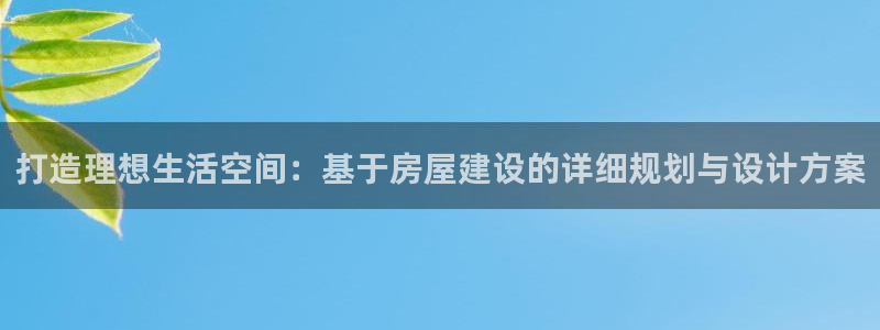 先锋娱乐客服中心：打造理想生活空间：基于房屋建设的详细规划与设计方案