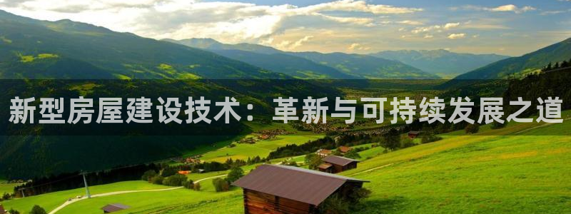 贵州先锋娱乐：新型房屋建设技术：革新与可持续发展之道