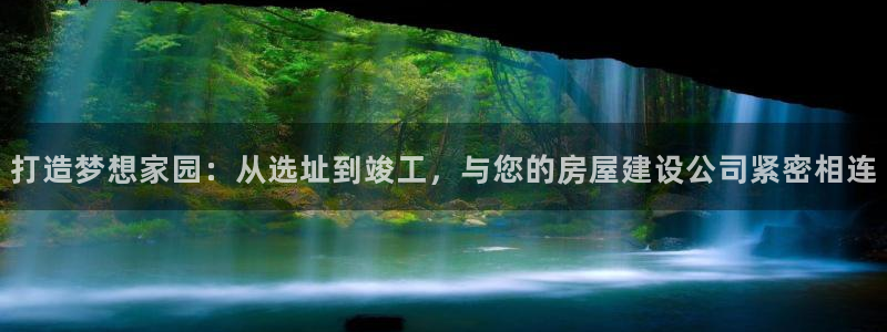 先锋娱乐播报：打造梦想家园：从选址到竣工，与您的房屋建设公司紧密相连