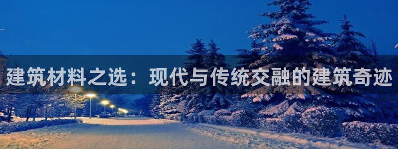 先锋娱乐中国：建筑材料之选：现代与传统交融的建筑奇迹