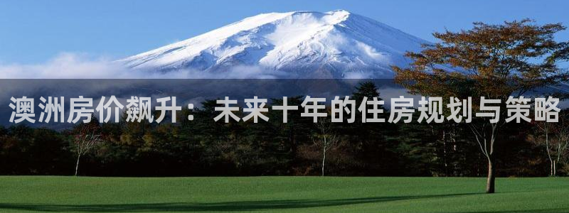 先锋娱乐麻将：澳洲房价飙升：未来十年的住房规划与策略