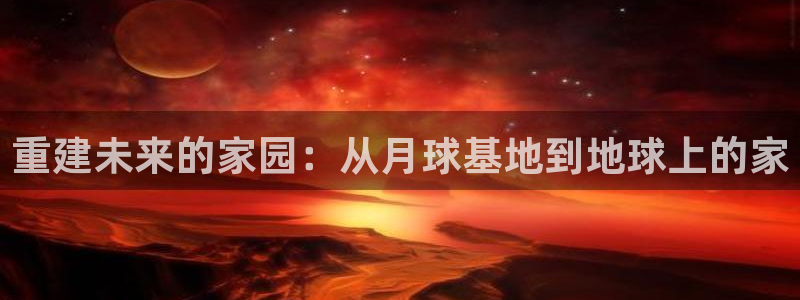 先锋娱乐体育管理集团：重建未来的家园：从月球基地到地球上的家