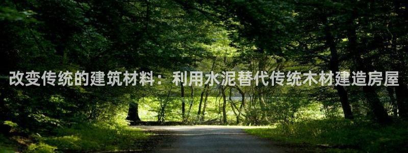 先锋娱乐提现多久到账：改变传统的建筑材料：利用水泥替代传统木材建造房屋