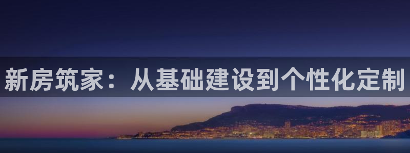 先锋娱乐管理集团怎么样：新房筑家：从基础建设到个性化定制