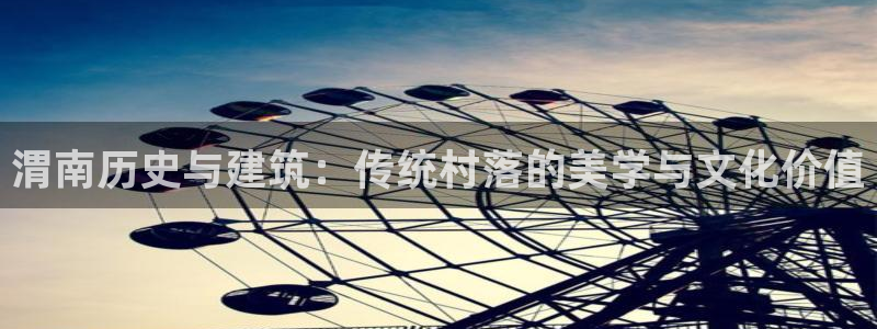 大连先锋娱乐：渭南历史与建筑：传统村落的美学与文化价值