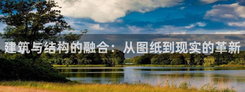 先锋娱乐提现多久到账：建筑与结构的融合：从图纸到现实的革新