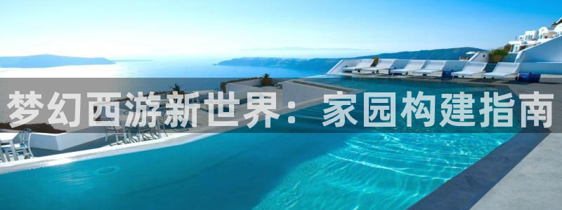 先锋游戏娱乐：梦幻西游新世界：家园构建指南