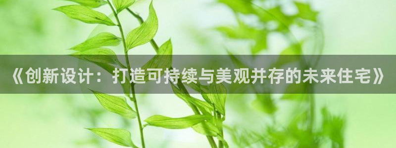 先锋娱乐邀请码多少位啊：《创新设计：打造可持续与美观并存的未来住宅》