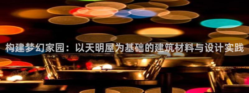 先锋娱乐挂：构建梦幻家园：以天明屋为基础的建筑材料与设计实践