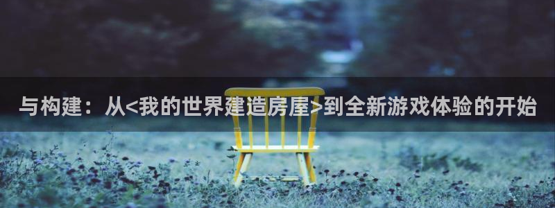 先锋游戏娱乐：与构建：从<我的世界建造房屋>到全新游戏体验的开始