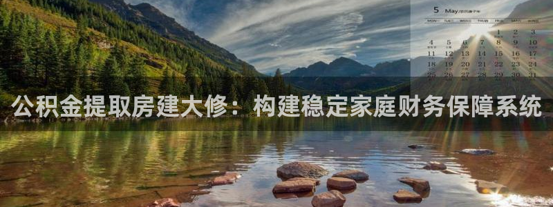 威斯汀娱乐先锋：公积金提取房建大修：构建稳定家庭财务保障系统