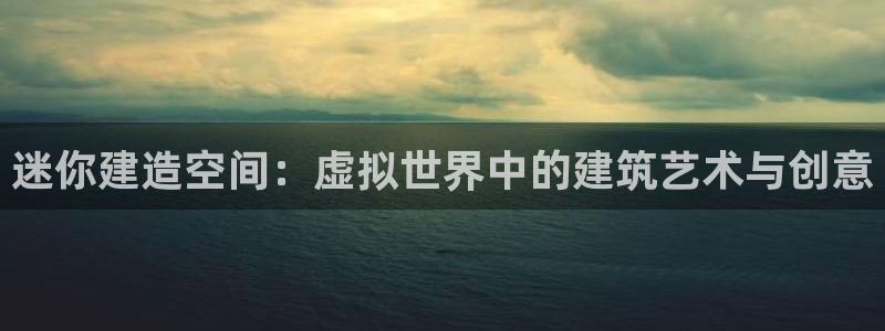 先锋娱乐是不是骗子：迷你建造空间：虚拟世界中的建筑艺术与创意