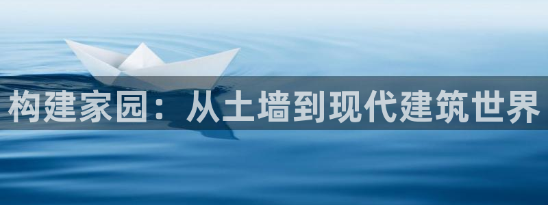 先锋娱乐股票：构建家园：从土墙到现代建筑世界