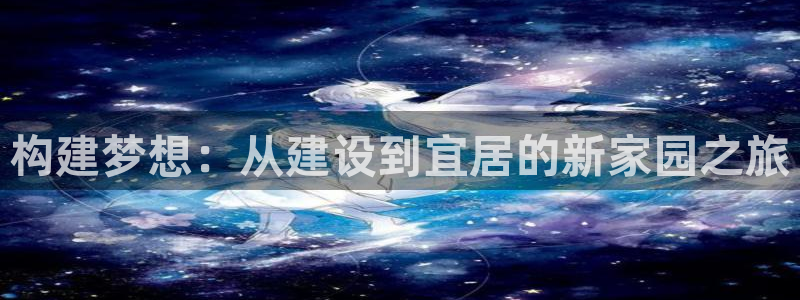 先锋娱乐科技：构建梦想：从建设到宜居的新家园之旅