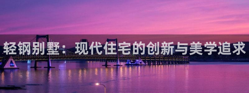 先锋娱乐挂：轻钢别墅：现代住宅的创新与美学追求