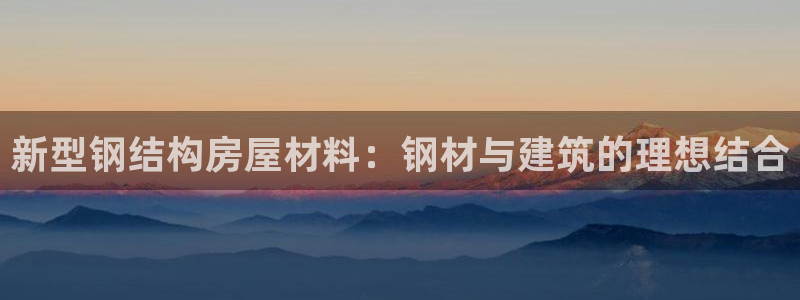 亚洲先锋娱乐行情：新型钢结构房屋材料：钢材与建筑的理想结合