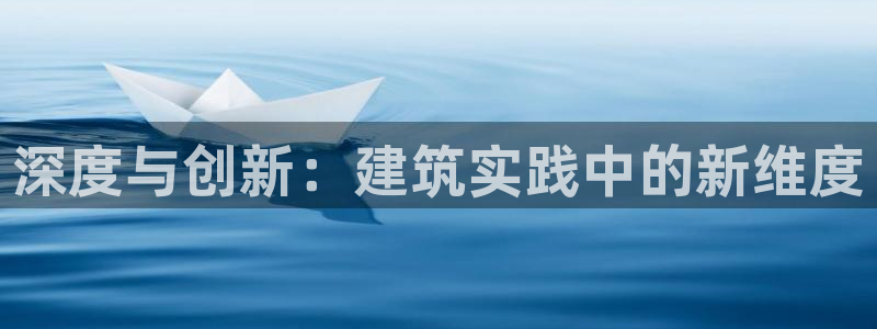 先锋娱乐管理集团怎么样：深度与创新：建筑实践中的新维度