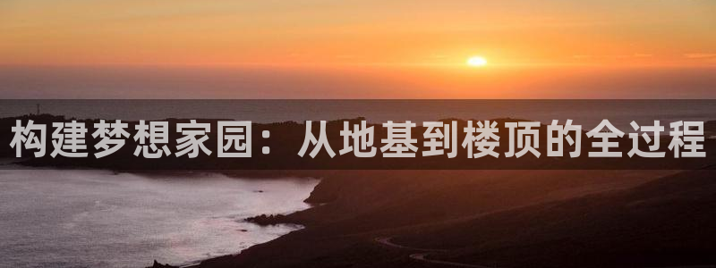 先锋电玩娱乐：构建梦想家园：从地基到楼顶的全过程