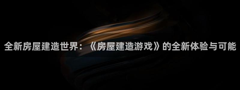 先锋娱乐麻将：全新房屋建造世界：《房屋建造游戏》的全新体验与可能