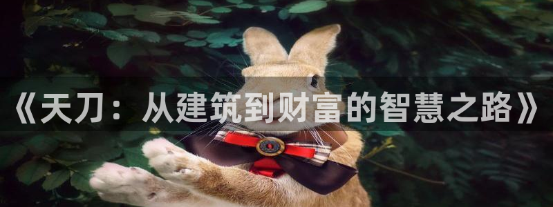 先锋娱乐登录：《天刀：从建筑到财富的智慧之路》