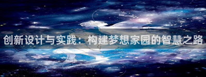 先锋娱乐垫付金额：创新设计与实践：构建梦想家园的智慧之路