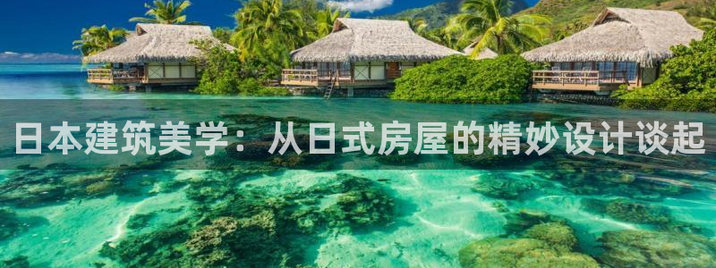 先锋娱乐游戏上分地址：日本建筑美学：从日式房屋的精妙设计谈起