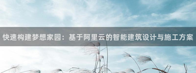娱乐急先锋全集下载：快速构建梦想家园：基于阿里云的智能建筑设计与施工方案