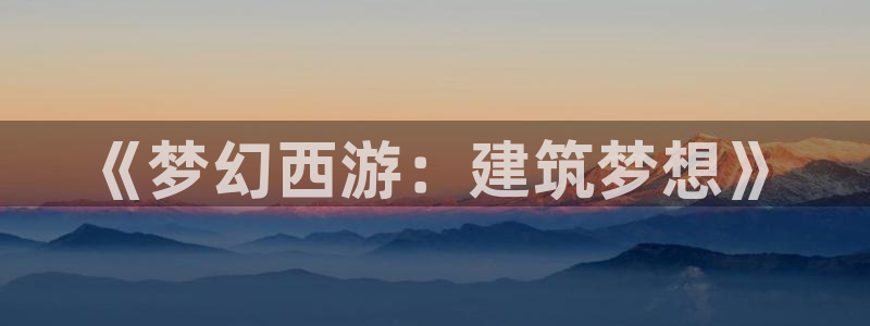 先锋娱乐理财：《梦幻西游：建筑梦想》