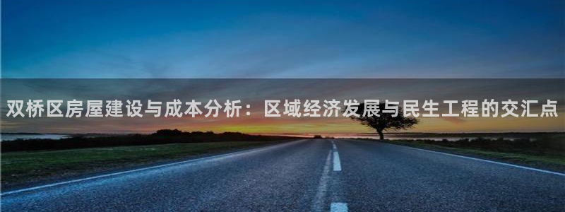 先锋娱乐大厅透视：双桥区房屋建设与成本分析：区域经济发展与民生工程的交汇点