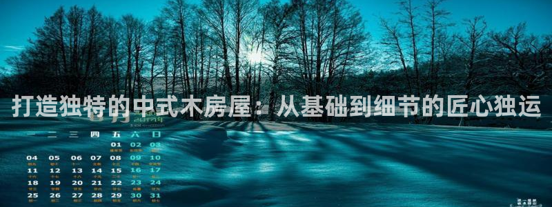 先锋 娱乐：打造独特的中式木房屋：从基础到细节的匠心独运