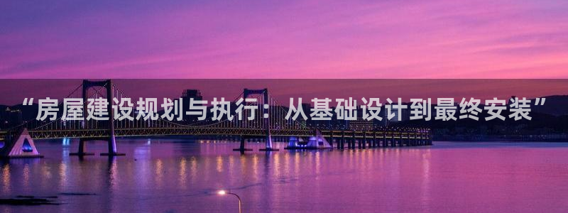 先锋娱乐大厅牛牛：“房屋建设规划与执行：从基础设计到最终安装”