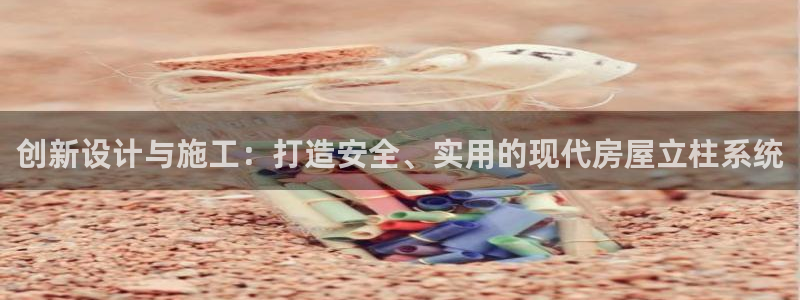 先锋娱乐热点：创新设计与施工：打造安全、实用的现代房屋立柱系统