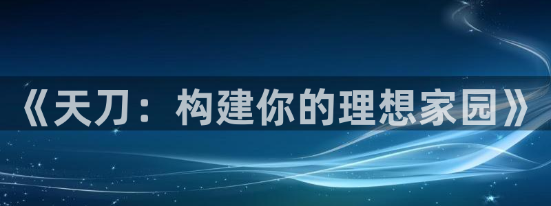 先锋娱乐官方：《天刀：构建你的理想家园》