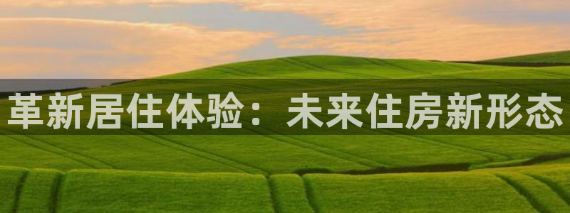 先锋娱乐游戏上分视频：革新居住体验：未来住房新形态