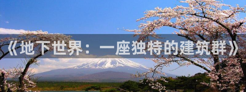 先锋娱乐资讯官网入口：《地下世界：一座独特的建筑群》