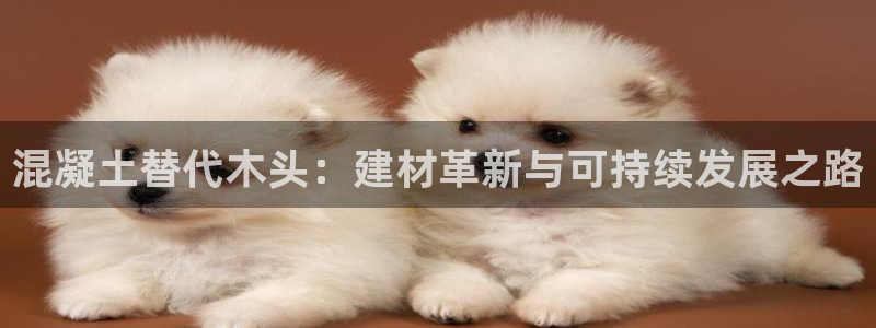 威斯汀娱乐先锋：混凝土替代木头：建材革新与可持续发展之路
