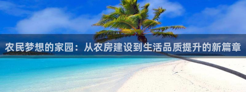 先锋娱乐管理集团怎么样：农民梦想的家园：从农房建设到生活品质提升的新篇章