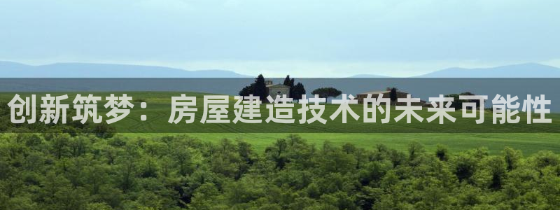 先锋娱乐股票：创新筑梦：房屋建造技术的未来可能性