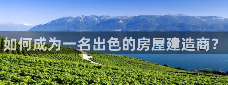 先锋娱乐炸金花：如何成为一名出色的房屋建造商？