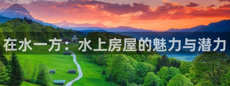 先锋娱乐棋牌有挂吗：在水一方：水上房屋的魅力与潜力