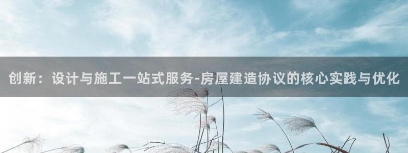 先锋娱乐热点：创新：设计与施工一站式服务-房屋建造协议的核心实践与优化